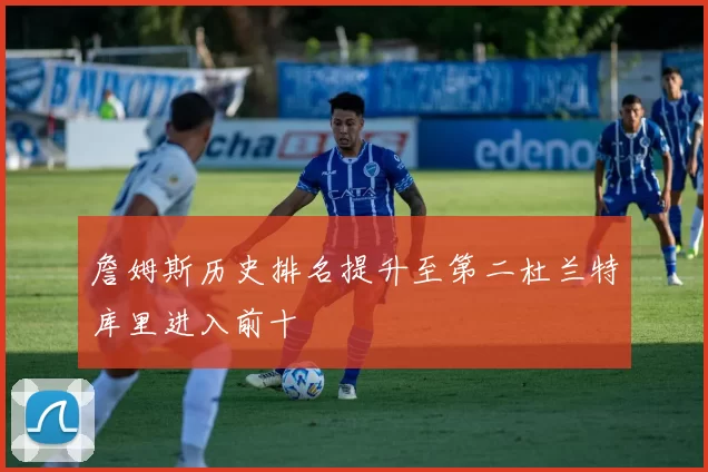 詹姆斯历史排名提升至第二杜兰特库里进入前十