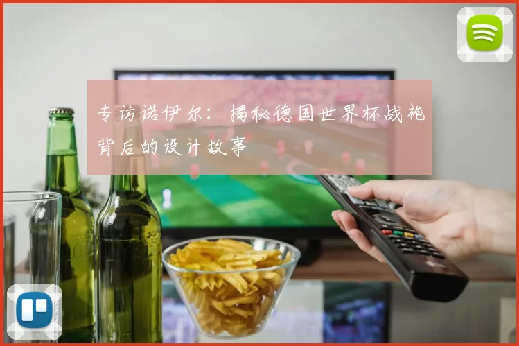 专访诺伊尔：揭秘德国世界杯战袍背后的设计故事