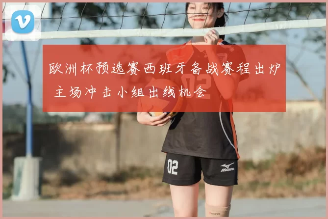 欧洲杯预选赛西班牙备战赛程出炉 主场冲击小组出线机会
