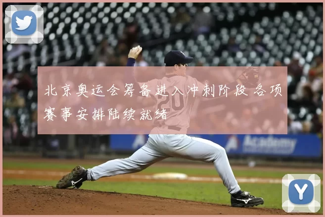北京奥运会筹备进入冲刺阶段 各项赛事安排陆续就绪