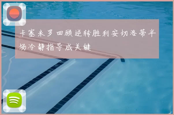 卡塞米罗回顾逆转胜利安切洛蒂半场冷静指导成关键