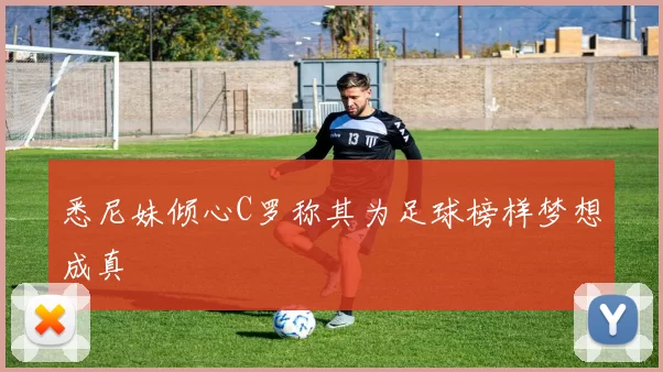 悉尼妹倾心C罗称其为足球榜样梦想成真