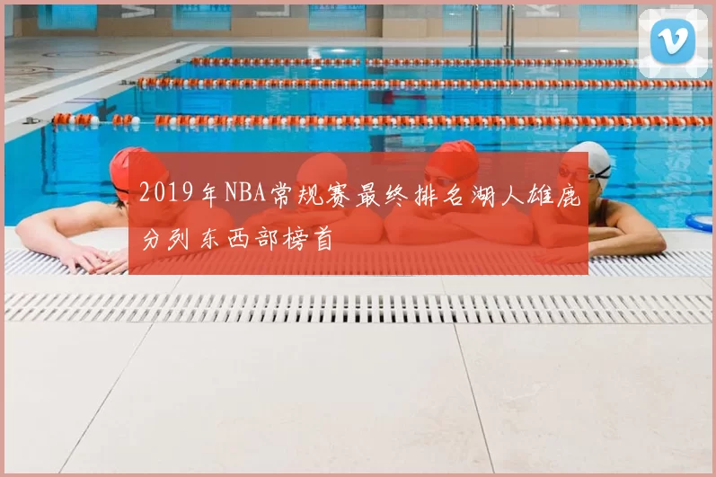 2019年NBA常规赛最终排名湖人雄鹿分列东西部榜首