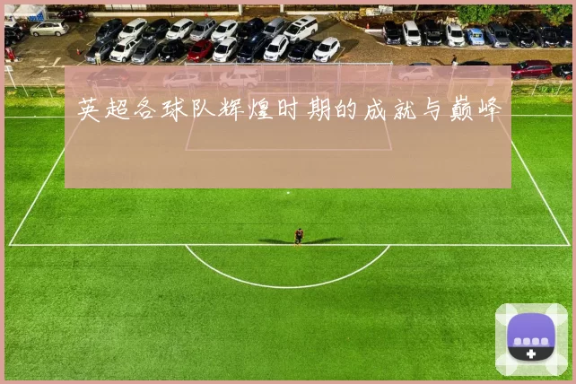 英超各球队辉煌时期的成就与巅峰