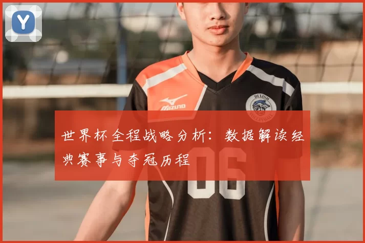 世界杯全程战略分析：数据解读经典赛事与夺冠历程