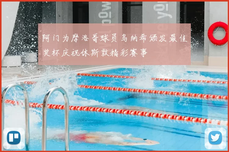 阿门为摩洛哥球员乌纳希颁发最佳奖杯庆祝休斯敦精彩赛事
