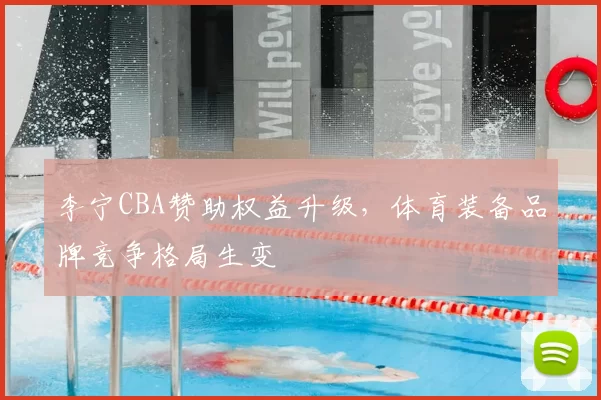 李宁CBA赞助权益升级，体育装备品牌竞争格局生变