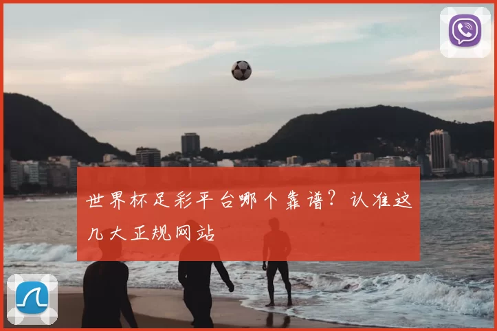 世界杯足彩平台哪个靠谱？认准这几大正规网站