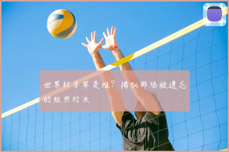 世界杯季军是谁？揭秘那场被遗忘的经典对决