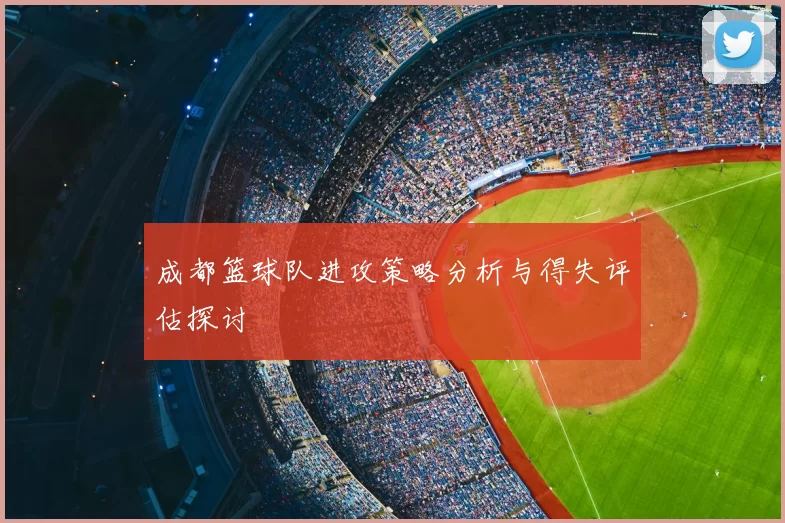 成都篮球队进攻策略分析与得失评估探讨