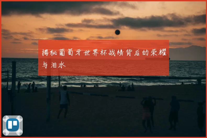 揭秘葡萄牙世界杯战绩背后的荣耀与泪水