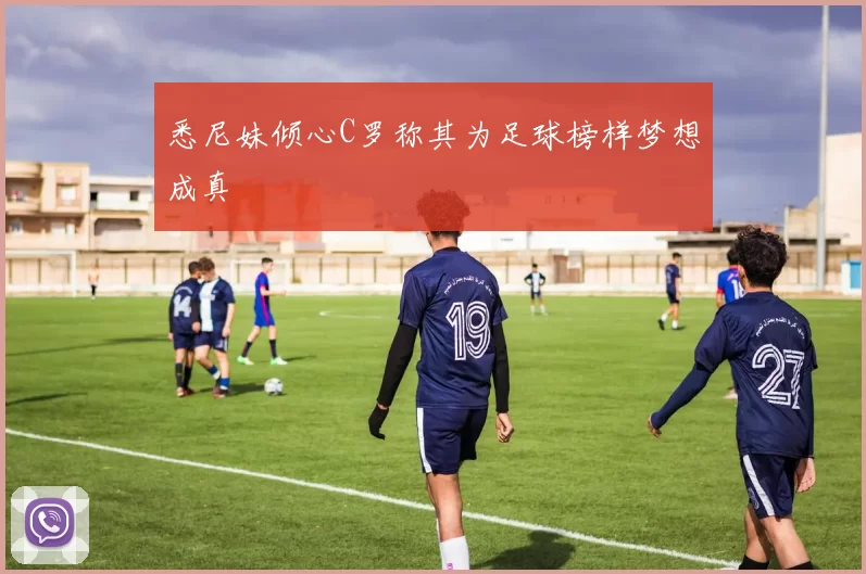 悉尼妹倾心C罗称其为足球榜样梦想成真