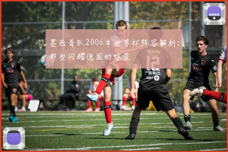 墨西哥队2006年世界杯阵容解析：那些闪耀德国的球星