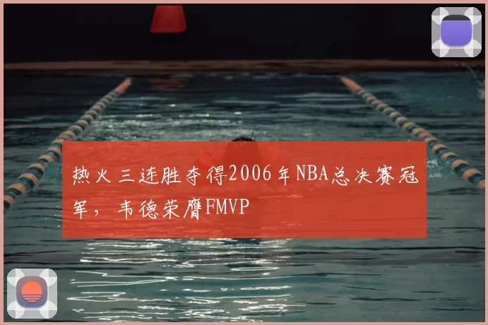 热火三连胜夺得2006年NBA总决赛冠军，韦德荣膺FMVP