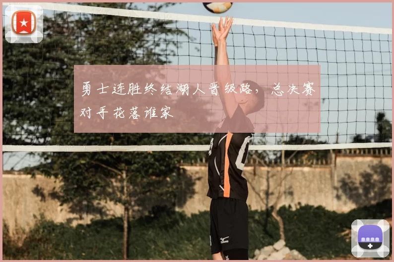 勇士连胜终结湖人晋级路，总决赛对手花落谁家