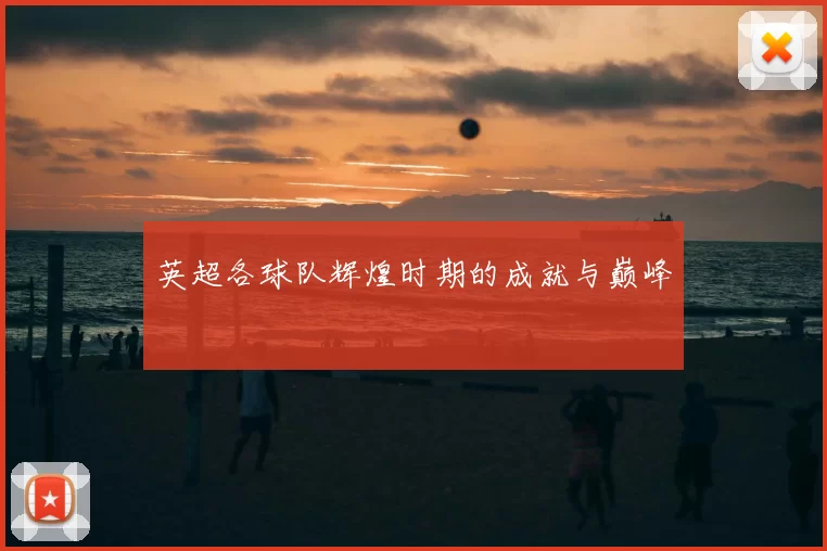 英超各球队辉煌时期的成就与巅峰