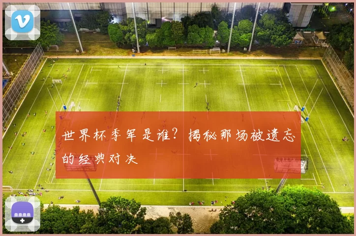 世界杯季军是谁？揭秘那场被遗忘的经典对决