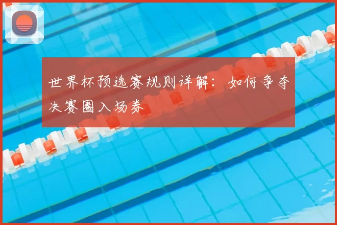 世界杯预选赛规则详解：如何争夺决赛圈入场券