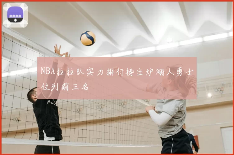 NBA拉拉队实力排行榜出炉湖人勇士位列前三名