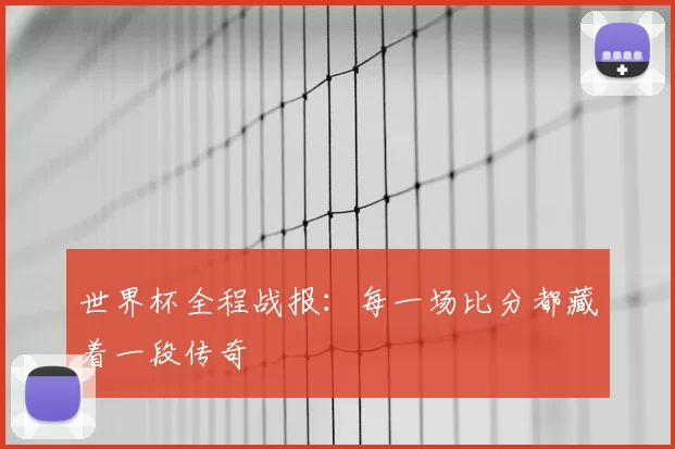 世界杯全程战报：每一场比分都藏着一段传奇