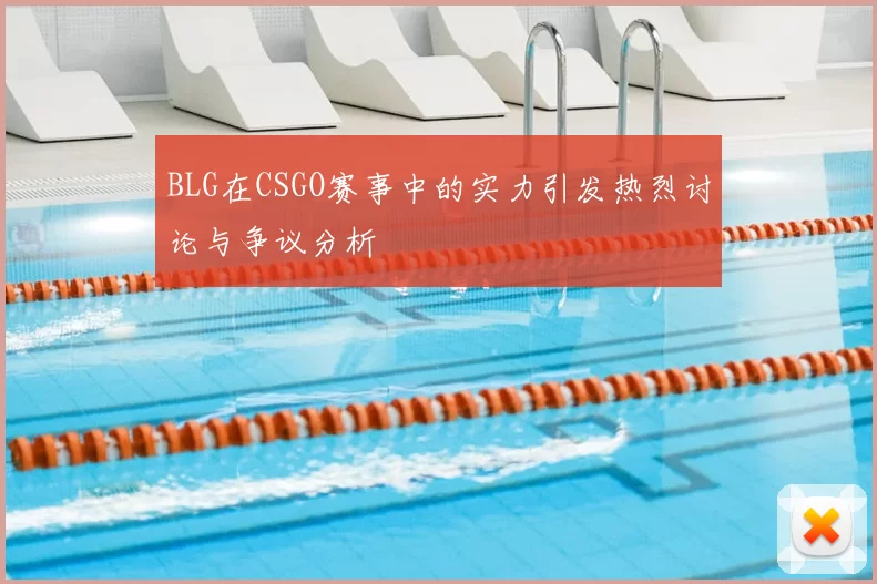 BLG在CSGO赛事中的实力引发热烈讨论与争议分析