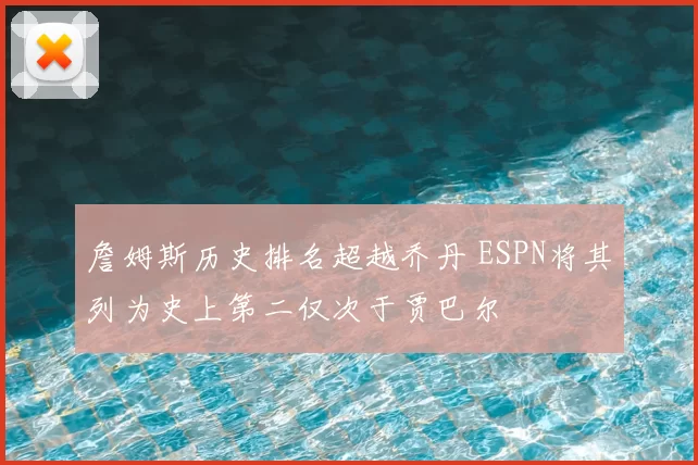 詹姆斯历史排名超越乔丹 ESPN将其列为史上第二仅次于贾巴尔
