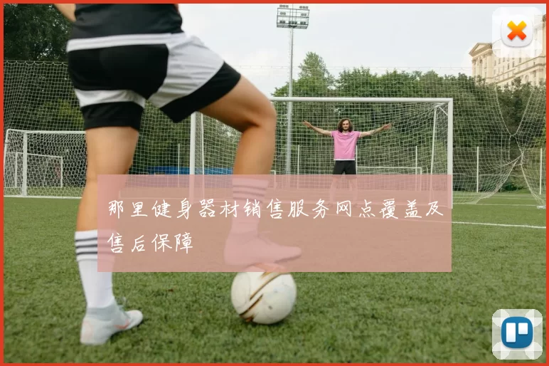 那里健身器材销售服务网点覆盖及售后保障