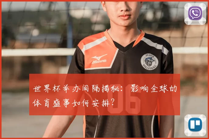 世界杯举办间隔揭秘：影响全球的体育盛事如何安排？
