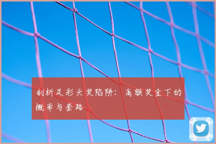 剖析足彩头奖陷阱：高额奖金下的概率与套路
