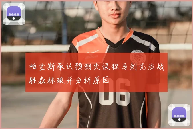 帕金斯承认预测失误称马刺无法战胜森林狼并分析原因