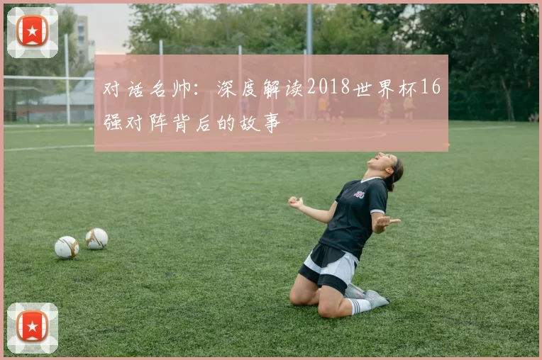 对话名帅：深度解读2018世界杯16强对阵背后的故事