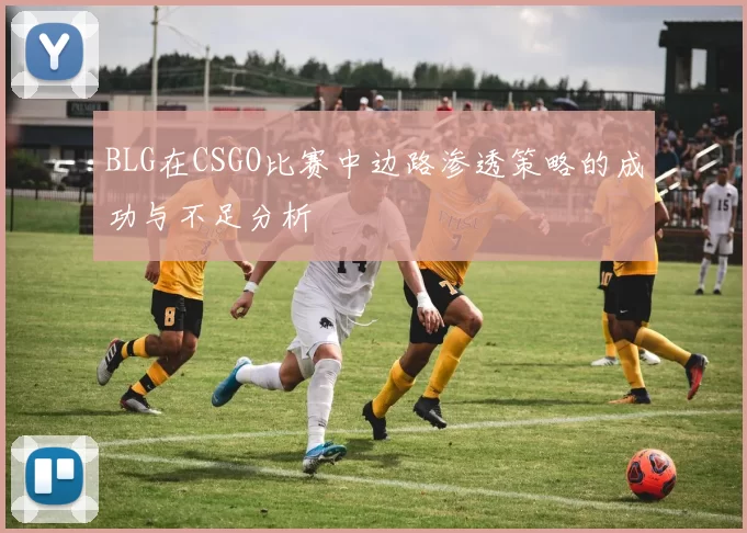 BLG在CSGO比赛中边路渗透策略的成功与不足分析