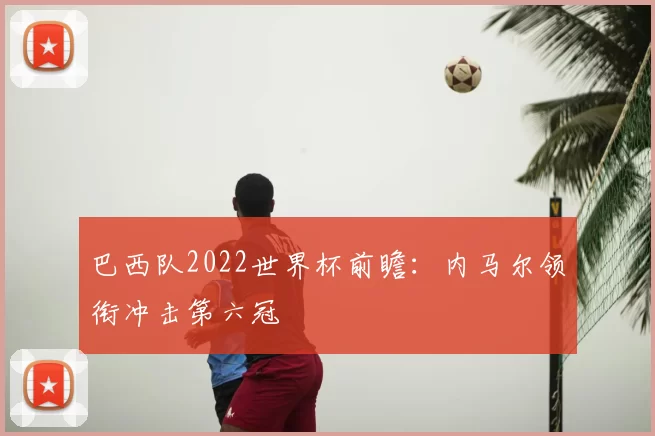 巴西队2022世界杯前瞻：内马尔领衔冲击第六冠