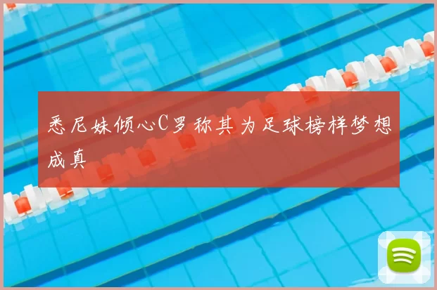 悉尼妹倾心C罗称其为足球榜样梦想成真