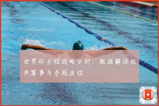 世界杯全程战略分析：数据解读经典赛事与夺冠历程