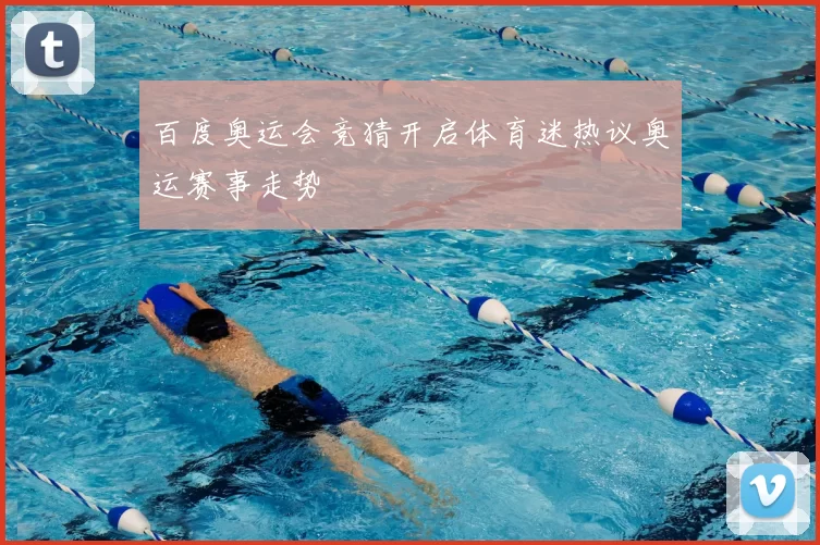 百度奥运会竞猜开启体育迷热议奥运赛事走势