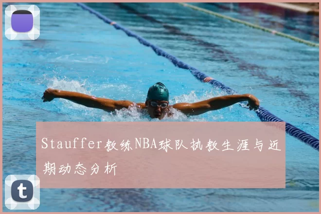 Stauffer教练NBA球队执教生涯与近期动态分析