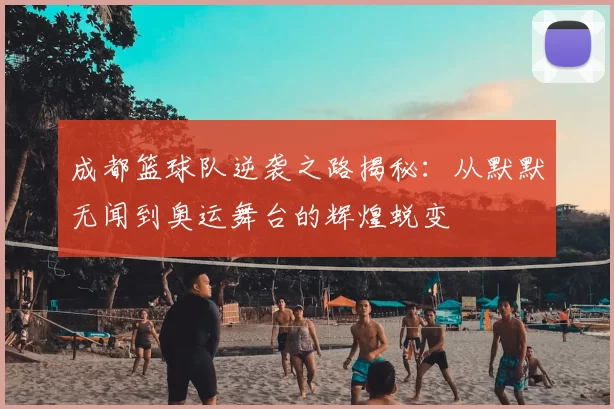 成都篮球队逆袭之路揭秘：从默默无闻到奥运舞台的辉煌蜕变