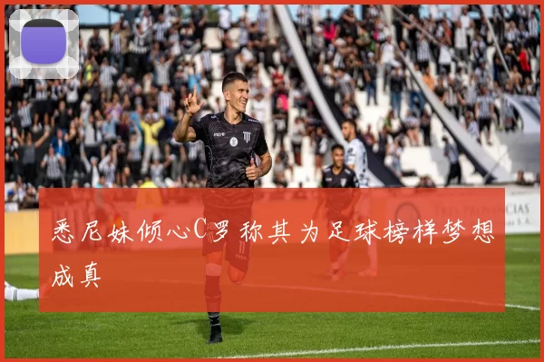 悉尼妹倾心C罗称其为足球榜样梦想成真