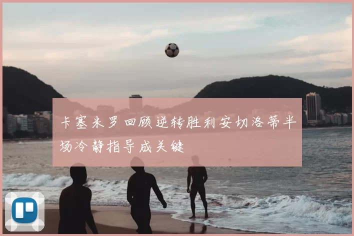 卡塞米罗回顾逆转胜利安切洛蒂半场冷静指导成关键