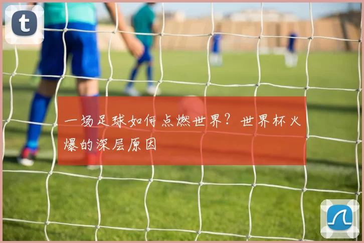 一场足球如何点燃世界?世界杯火爆的深层原因