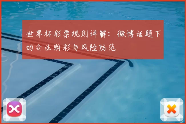 世界杯彩票规则详解：微博话题下的合法购彩与风险防范