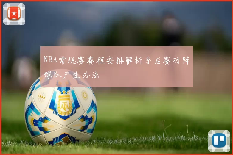 NBA常规赛赛程安排解析季后赛对阵球队产生办法