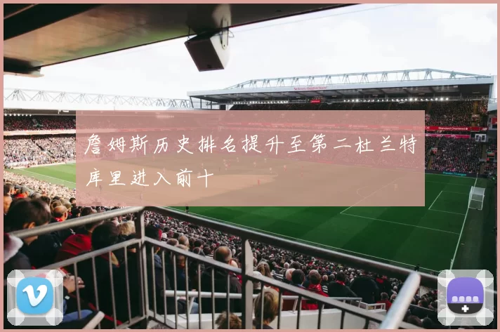 詹姆斯历史排名提升至第二杜兰特库里进入前十