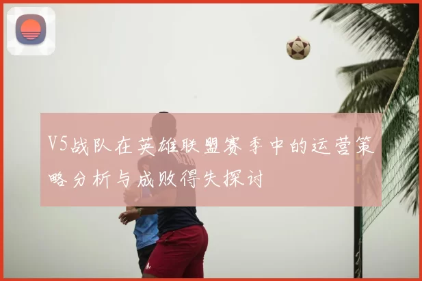 V5战队在英雄联盟赛季中的运营策略分析与成败得失探讨