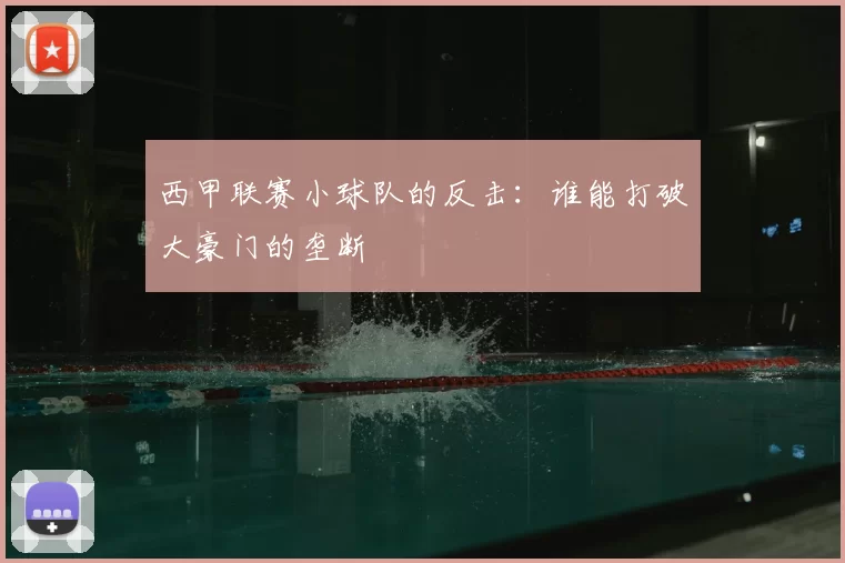 西甲联赛小球队的反击：谁能打破大豪门的垄断