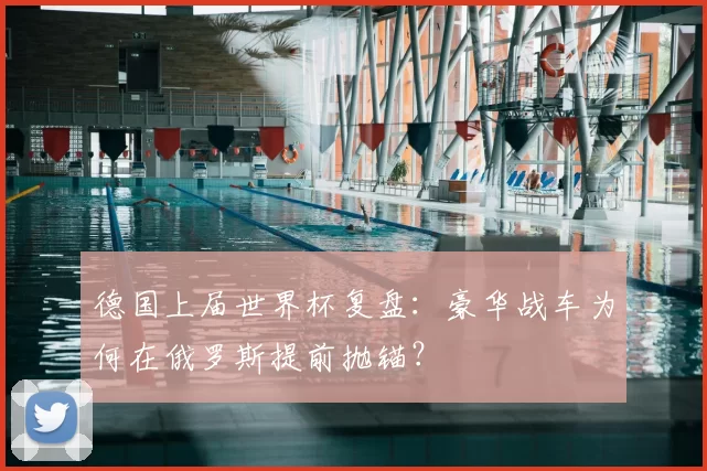 德国上届世界杯复盘：豪华战车为何在俄罗斯提前抛锚？