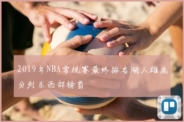 2019年NBA常规赛最终排名湖人雄鹿分列东西部榜首