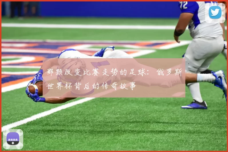 那颗改变比赛走势的足球：俄罗斯世界杯背后的传奇故事