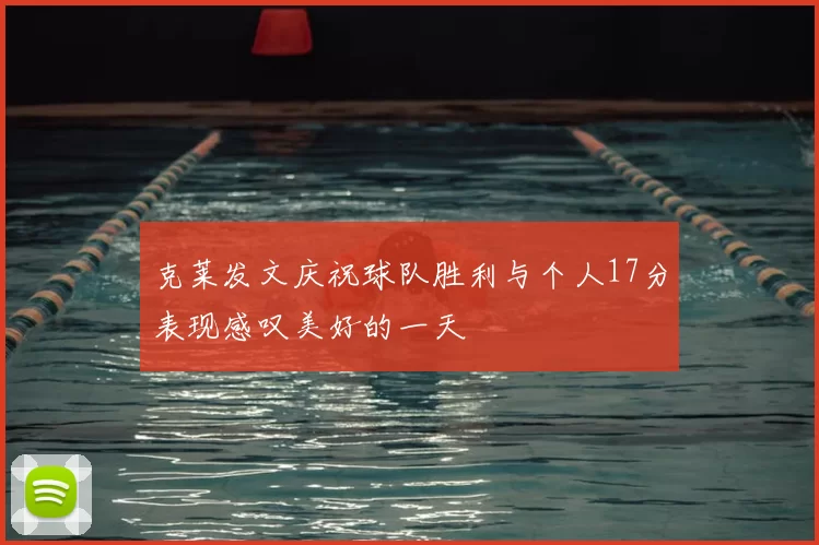 克莱发文庆祝球队胜利与个人17分表现感叹美好的一天